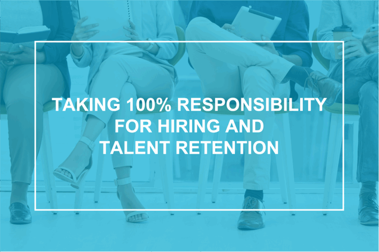 Taking 100% Responsibility for Hiring and Talent Retention